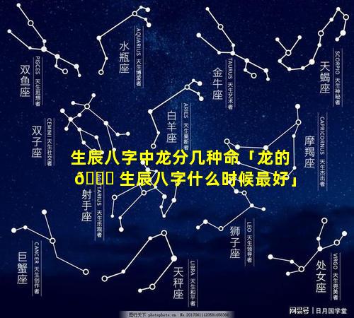 生辰八字中龙分几种命「龙的 🐞 生辰八字什么时候最好」